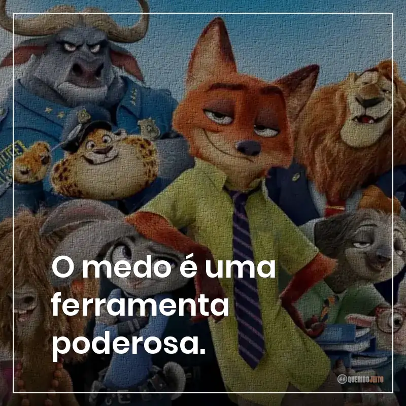 O medo é uma ferramenta poderosa.
Frases do filme Zootopia: Essa Cidade é o Bicho sobre o medo, que o medo incentiva a ser melhor e poderoso