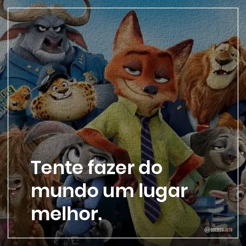 Tente fazer do mundo um lugar melhor.
Frases do filme Zootopia: Essa Cidade é o Bicho sobre fazer o mundo um lugar melhor