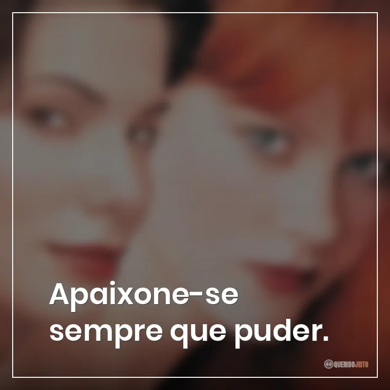 Apaixone-se sempre que puder.