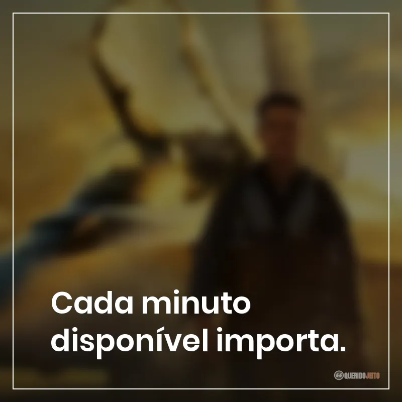 Cada minuto disponível importa.