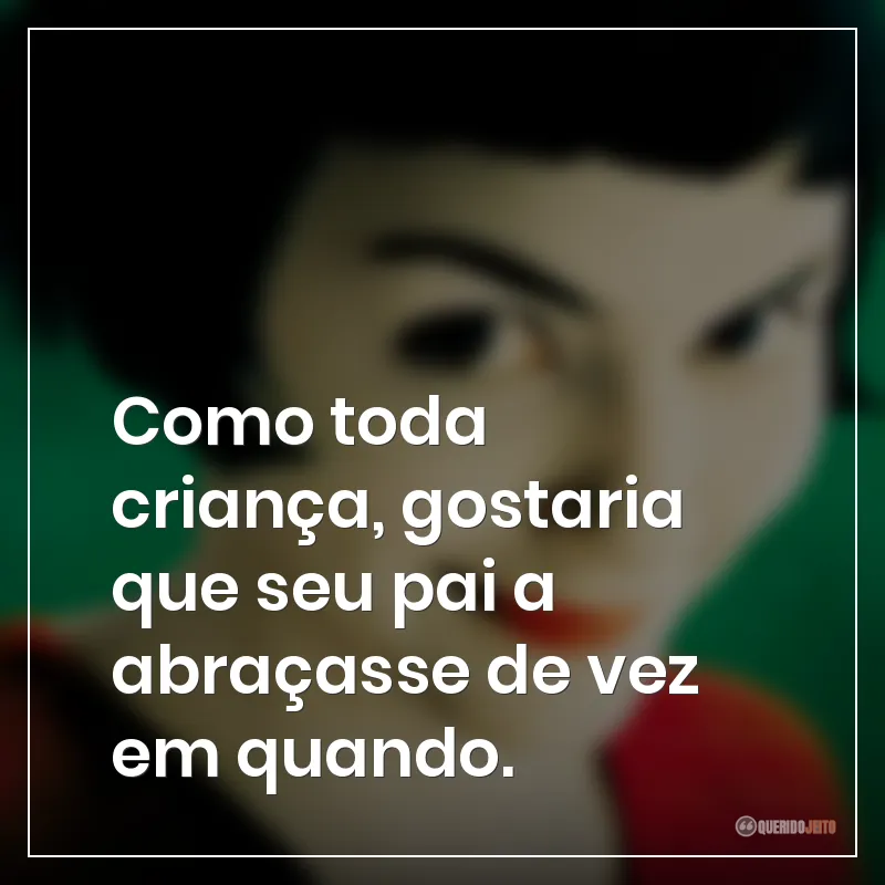Frases do filme O Fabuloso Destino de Amélie Poulain: Como toda criança, gostaria que seu pai a abraçasse de vez em quando.