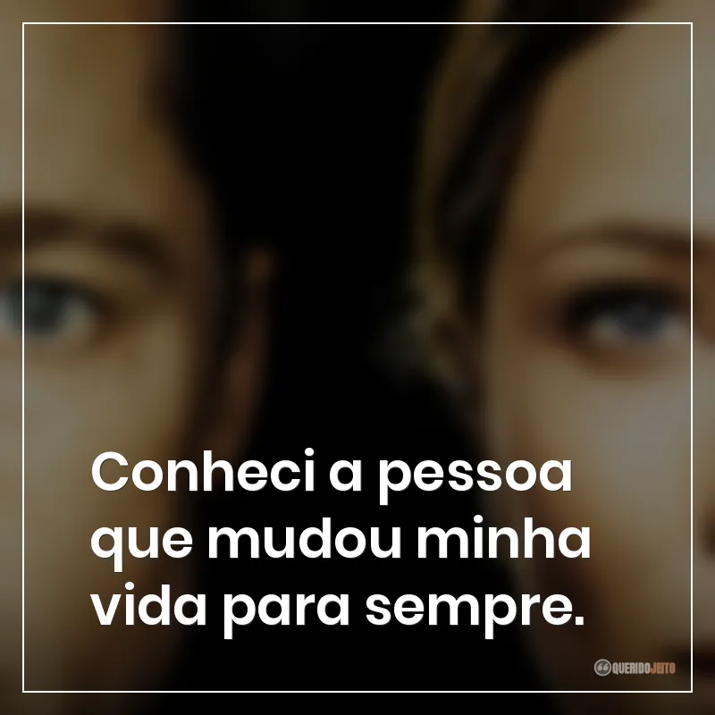 Frases do filme O Curioso Caso de Benjamin Button: Conheci a pessoa que mudou minha vida para sempre.