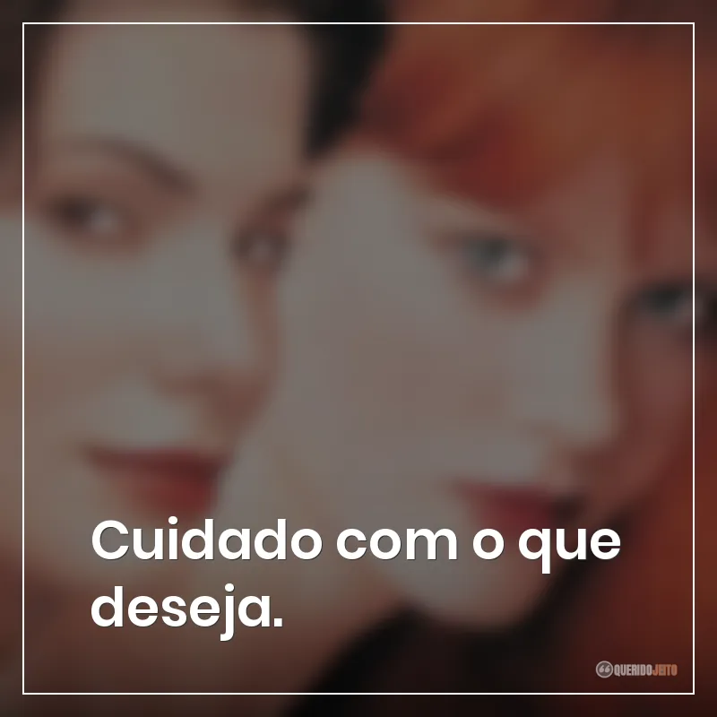 Cuidado com o que deseja. Frases do filme Da Magia à Sedução