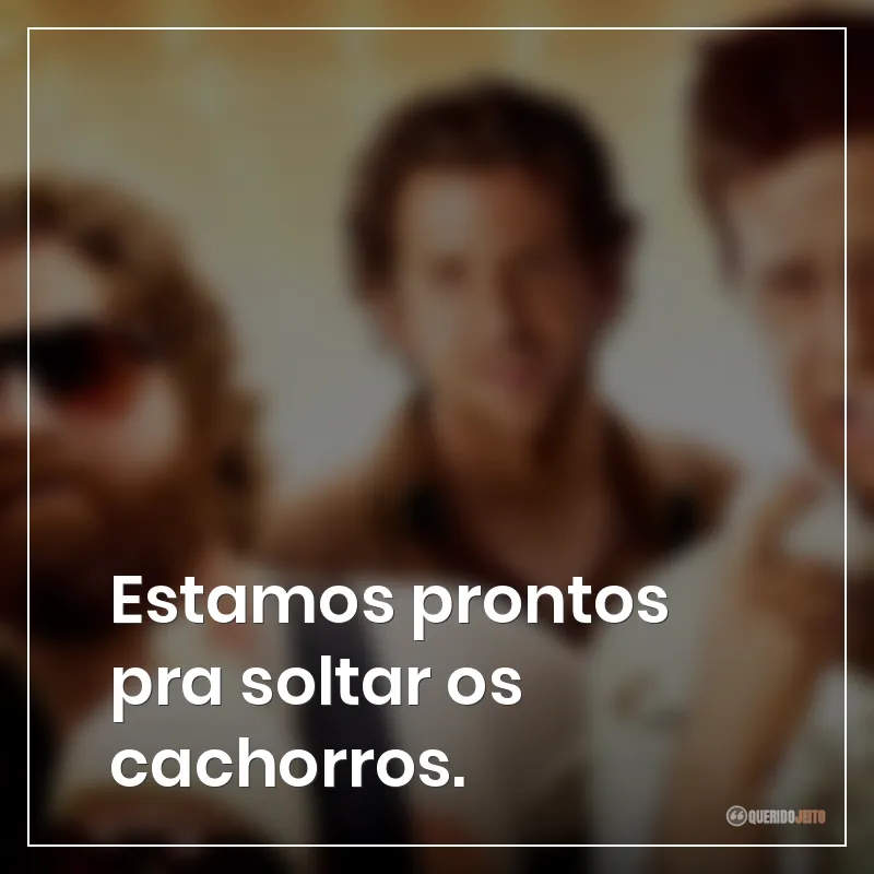 Estamos prontos pra soltar os cachorros. Frases do filme Se Beber, Não Case!