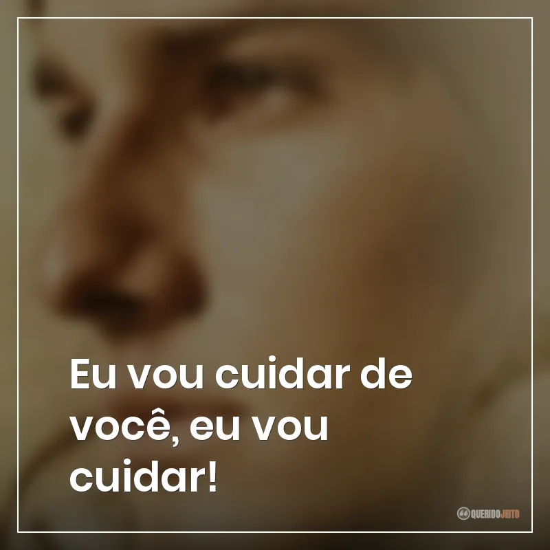 Eu vou cuidar de você, eu vou cuidar!