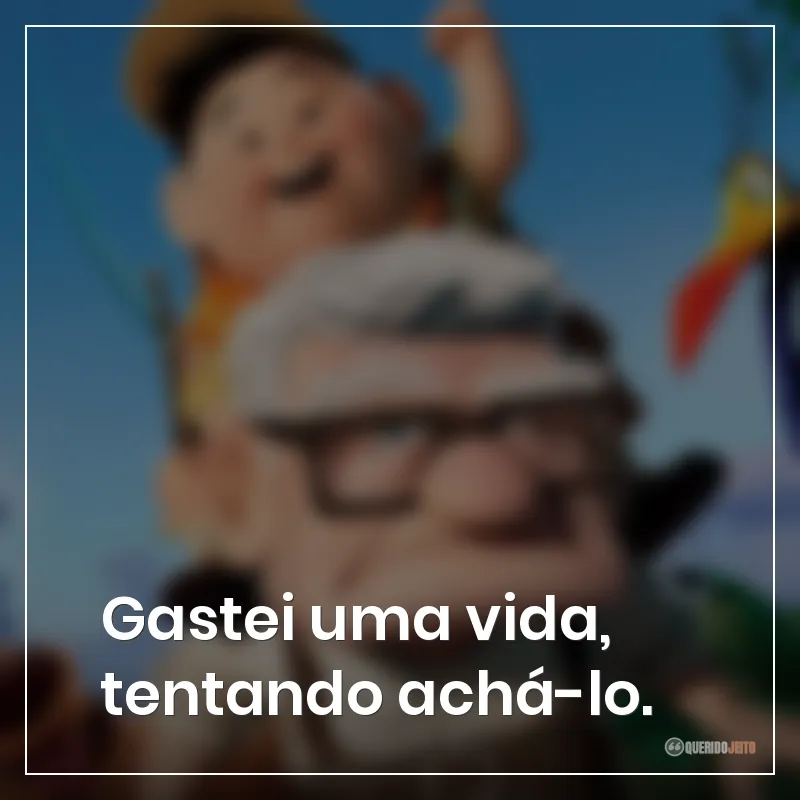 Gastei uma vida, tentando achá-lo. Frases do filme Up: Altas Aventuras