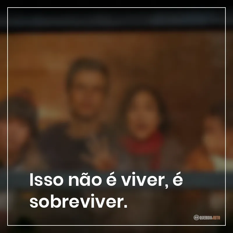 Isso não é viver, é sobreviver.