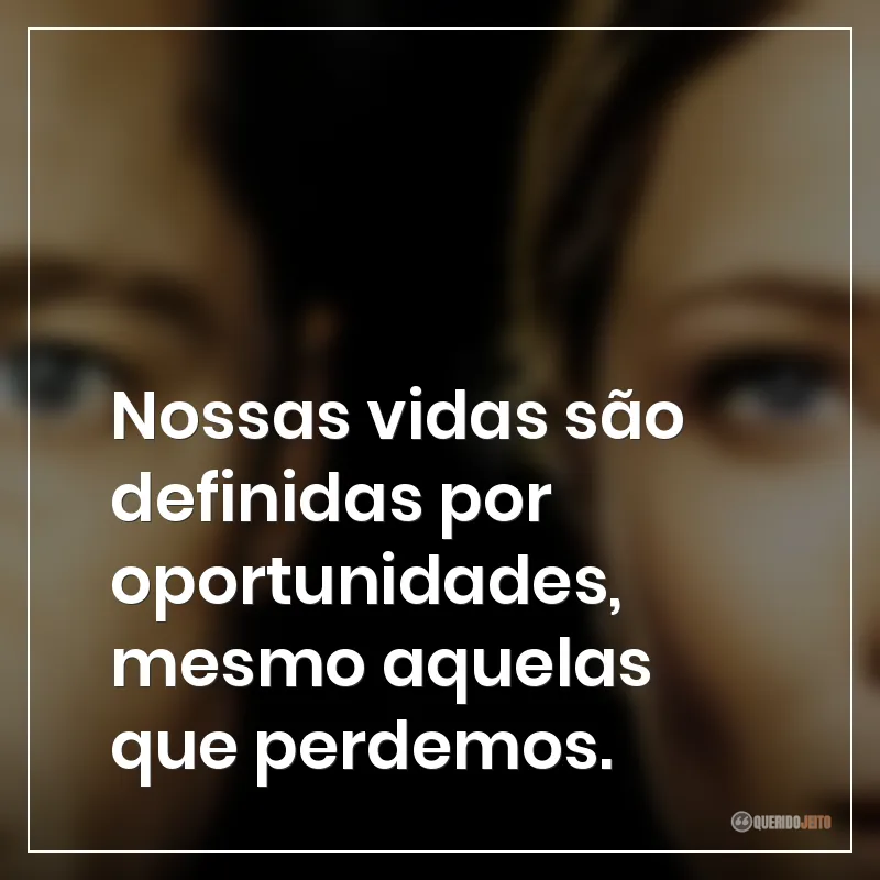 Nossas vidas são definidas por oportunidades, mesmo aquelas que perdemos.