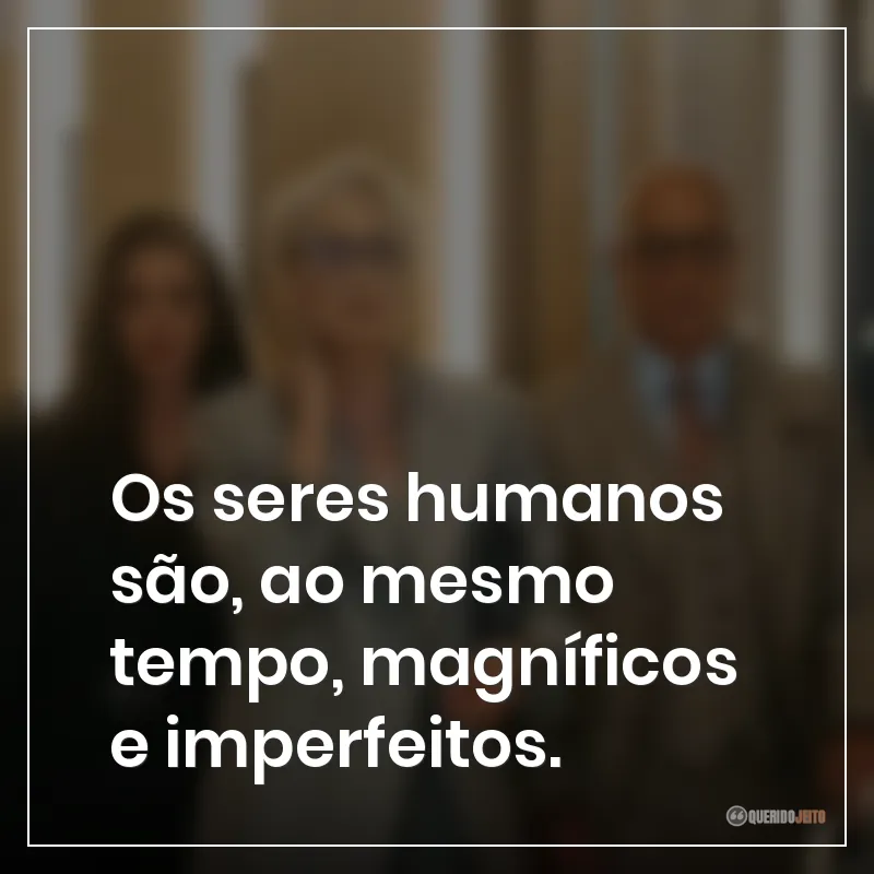 Os seres humanos são, ao mesmo tempo, magníficos e imperfeitos.