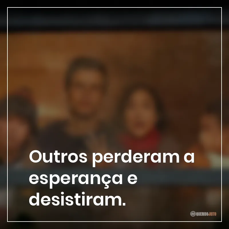 Outros perderam a esperança e desistiram.