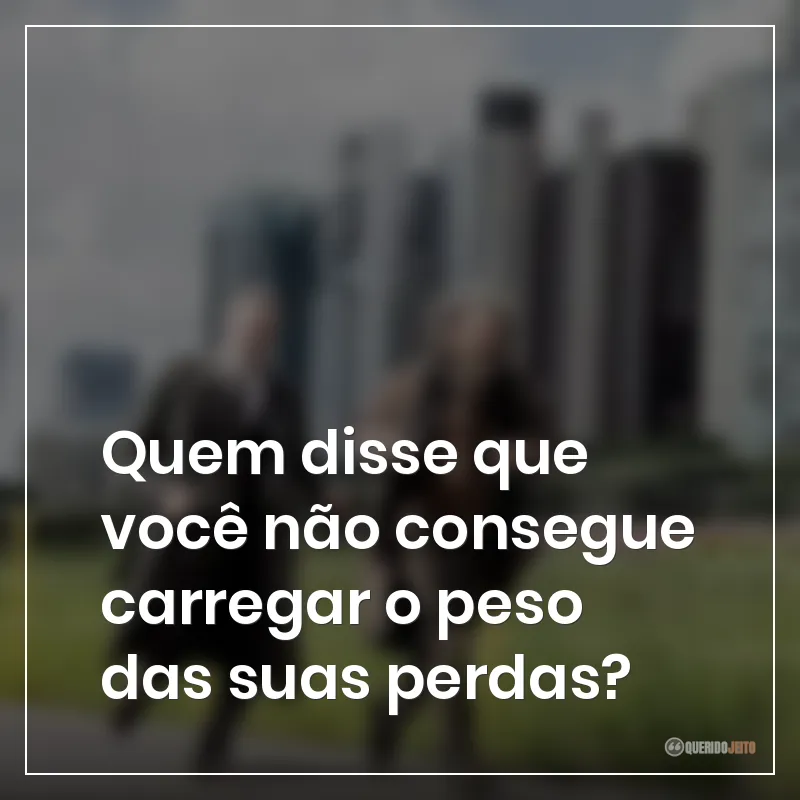Quem disse que você não consegue carregar o peso das suas perdas?
