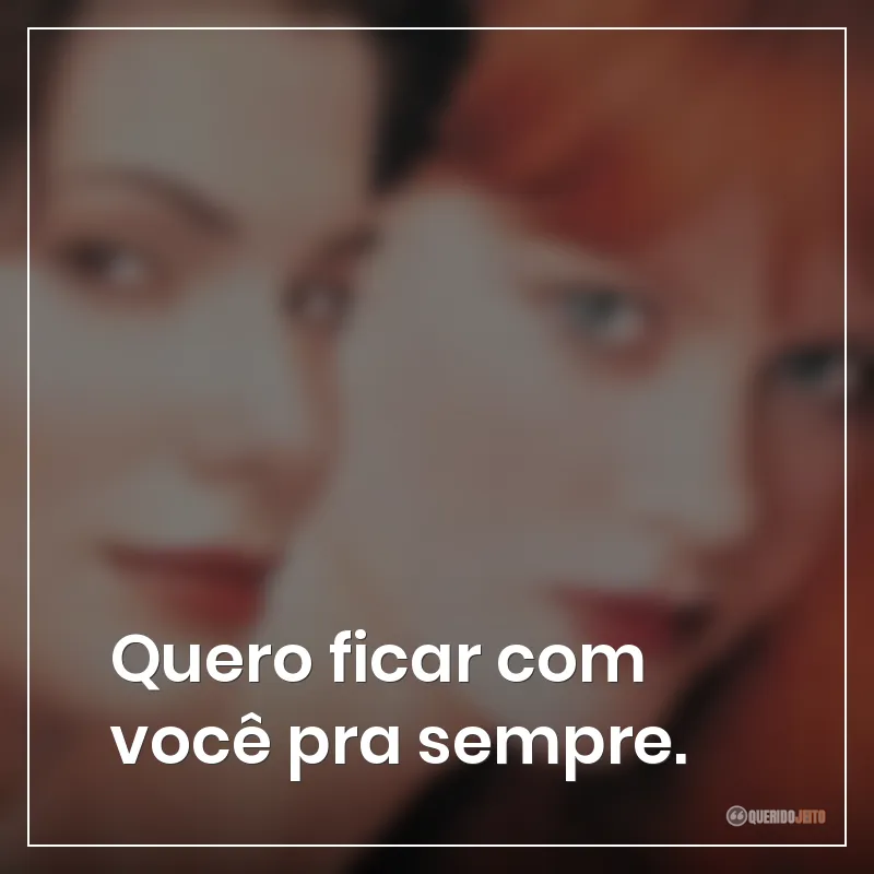 Quero ficar com você pra sempre.