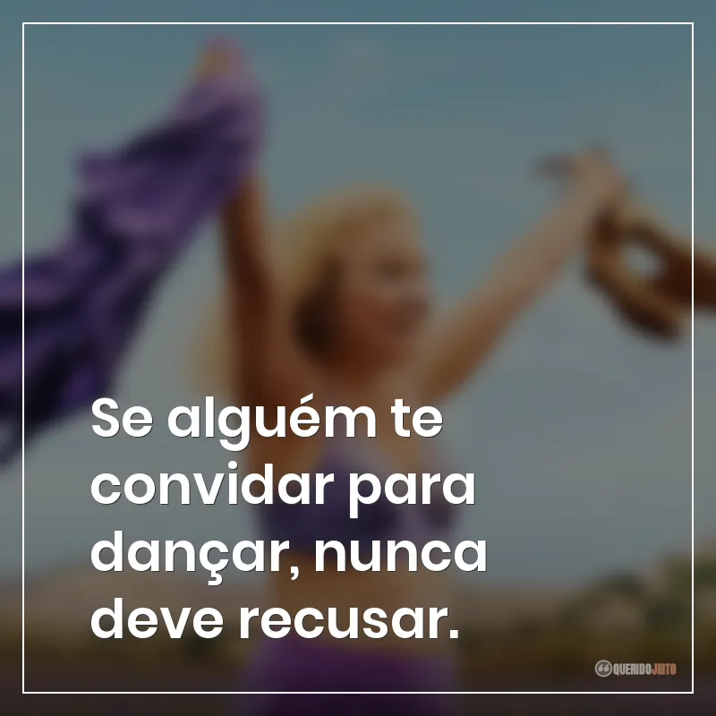 Se alguém te convidar para dançar, nunca deve recusar. Frases do filme Meu Nome é Agneta