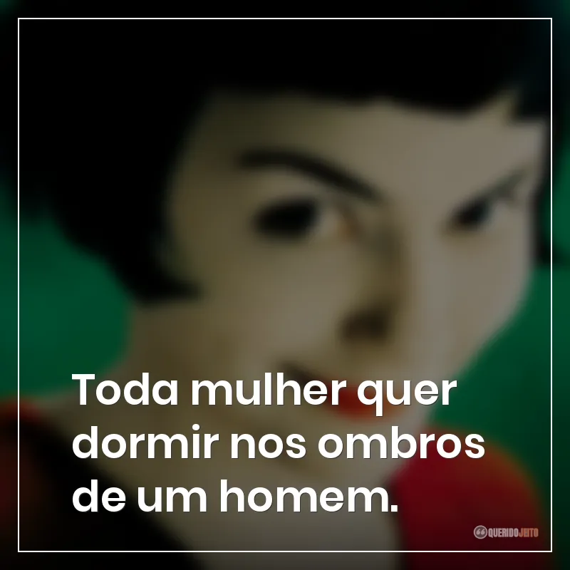 Toda mulher quer dormir nos ombros de um homem.