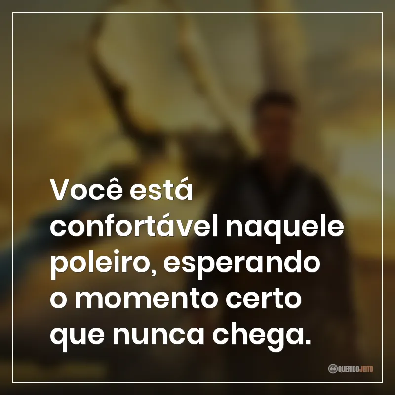 Frases do filme Top Gun: Maverick: Você está confortável naquele poleiro, esperando o momento certo que nunca chega.