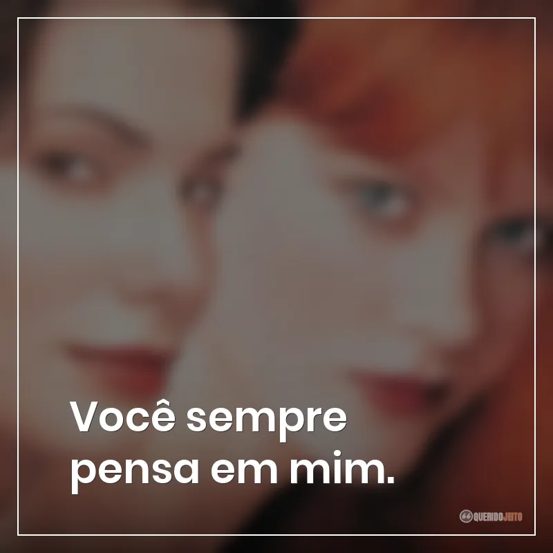 Frases do filme Da Magia à Sedução: Você sempre pensa em mim.