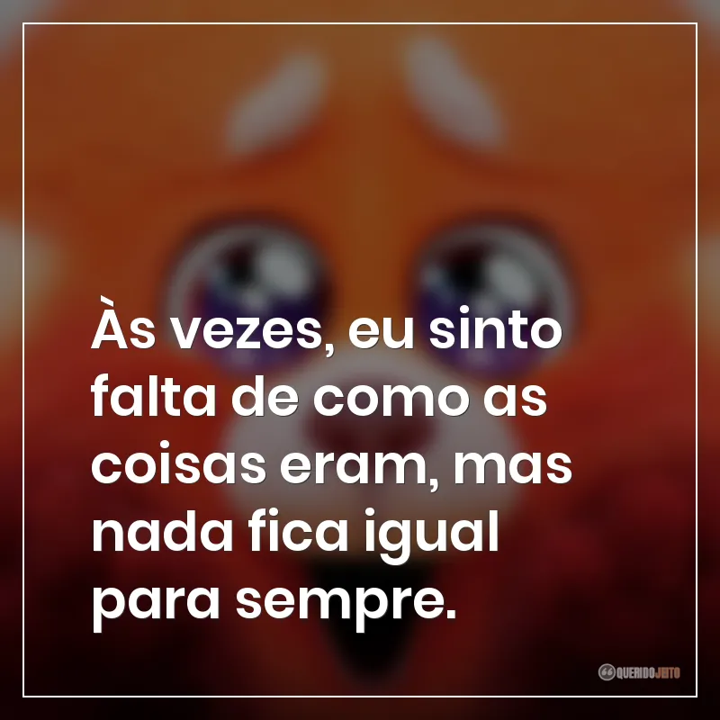 Às vezes, eu sinto falta de como as coisas eram, mas nada fica igual para sempre. Frases do filme Red: Crescer é uma Fera