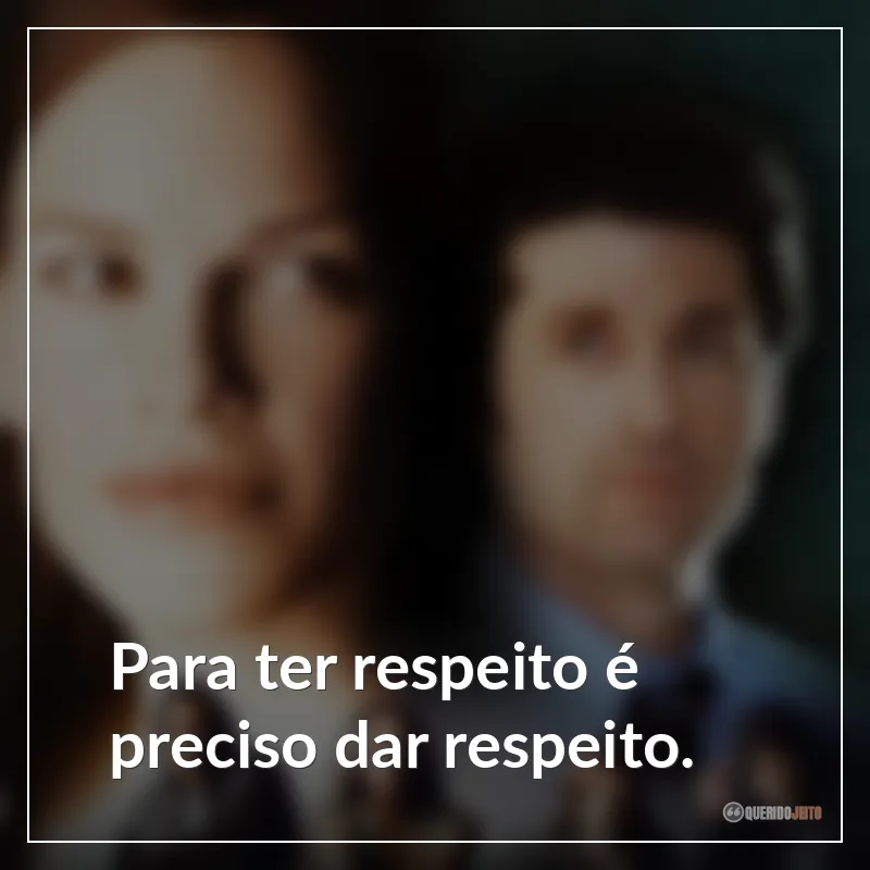 Para ter respeito é preciso dar respeito.
