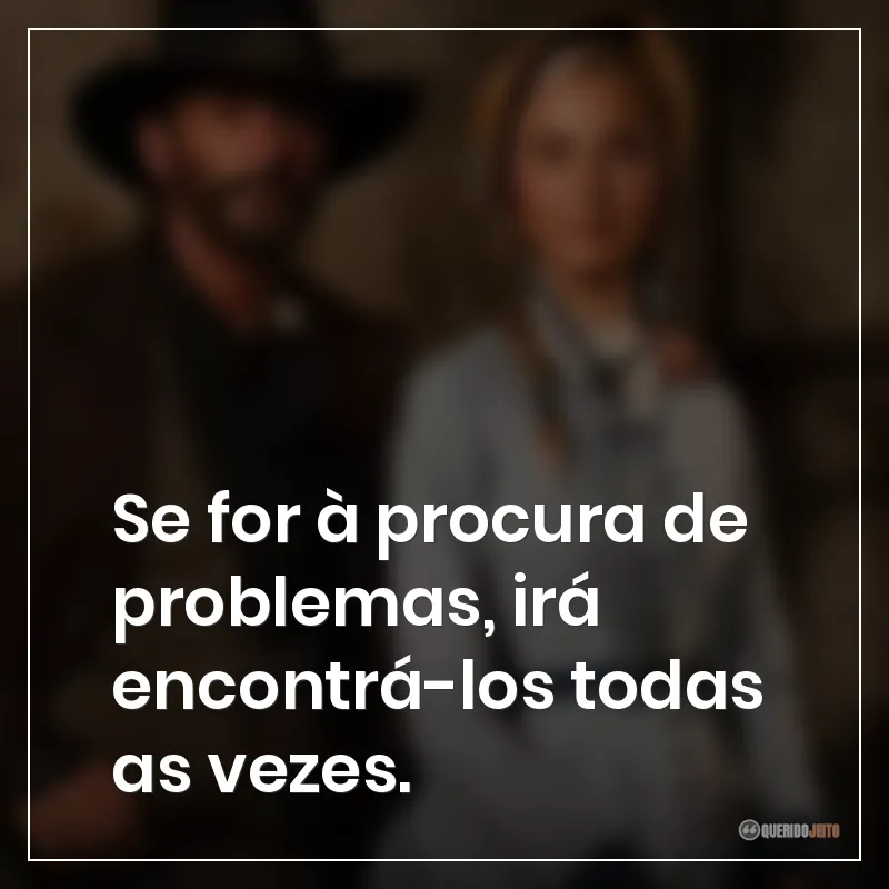 Se for à procura de problemas, irá encontrá-los todas as vezes. Frases da série 1883